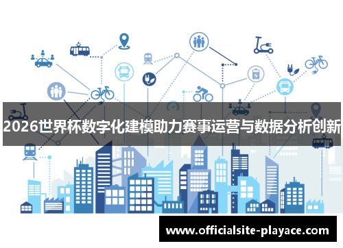 2026世界杯数字化建模助力赛事运营与数据分析创新