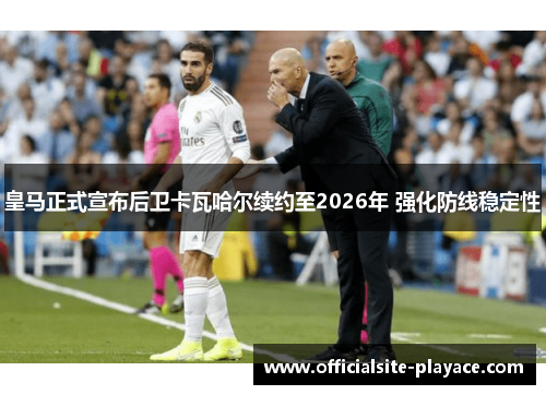 皇马正式宣布后卫卡瓦哈尔续约至2026年 强化防线稳定性