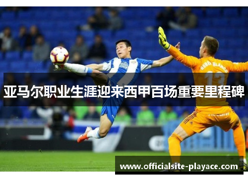 亚马尔职业生涯迎来西甲百场重要里程碑