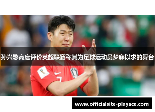 孙兴慜高度评价英超联赛称其为足球运动员梦寐以求的舞台