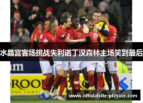 水晶宫客场挑战失利诺丁汉森林主场笑到最后