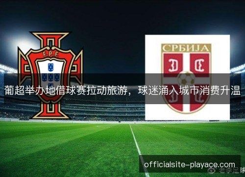 葡超举办地借球赛拉动旅游，球迷涌入城市消费升温