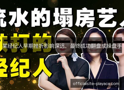 某经纪人早期挫折影响深远，最终成功翻盘成操盘手